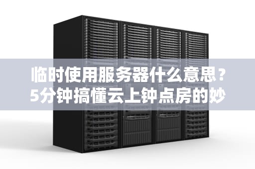 临时使用服务器什么意思？5分钟搞懂云上钟点房的妙用！