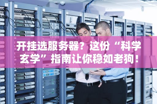 开挂选服务器？这份“科学玄学”指南让你稳如老狗！