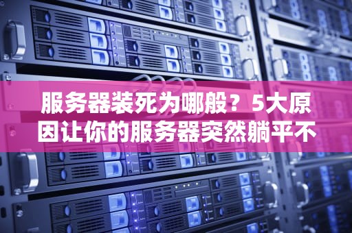 服务器装死为哪般？5大原因让你的服务器突然躺平不干了