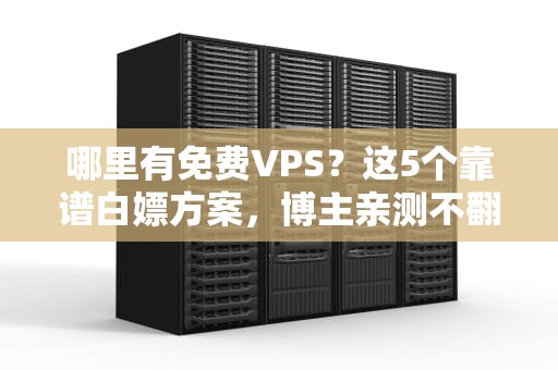 哪里有免费VPS？这5个靠谱白嫖方案，博主亲测不翻车！
