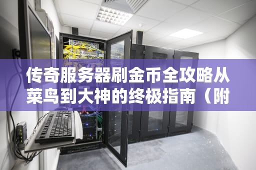 传奇服务器刷金币全攻略从菜鸟到大神的终极指南（附防坑秘籍）