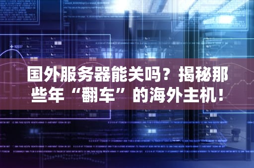 国外服务器能关吗？揭秘那些年“翻车”的海外主机！