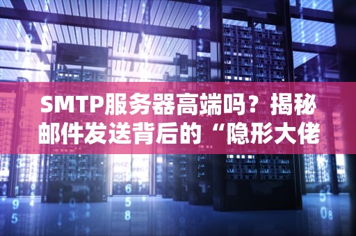 SMTP服务器高端吗？揭秘邮件发送背后的“隐形大佬”