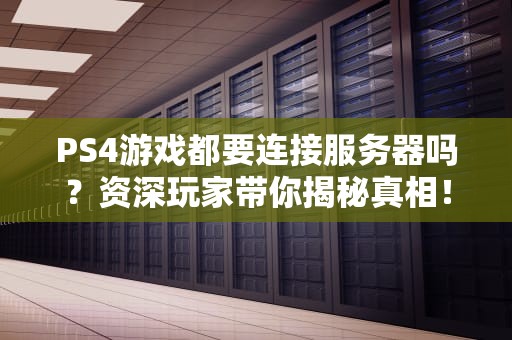 PS4游戏都要连接服务器吗？资深玩家带你揭秘真相！