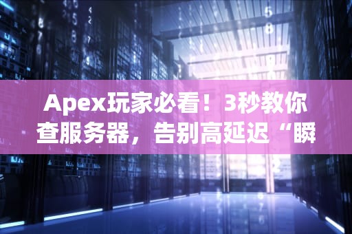 Apex玩家必看！3秒教你查服务器，告别高延迟“瞬移怪”