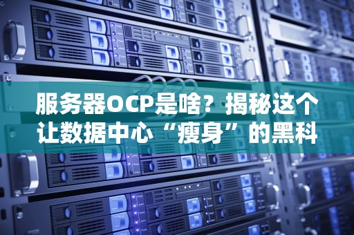 服务器OCP是啥？揭秘这个让数据中心“瘦身”的黑科技！