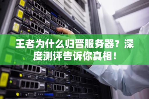 王者为什么归晋服务器？深度测评告诉你真相！