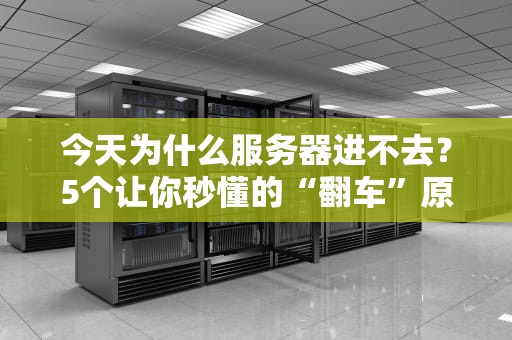 今天为什么服务器进不去？5个让你秒懂的“翻车”原因大揭秘！