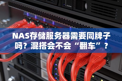 NAS存储服务器需要同牌子吗？混搭会不会“翻车”？老司机实测告诉你答案！
