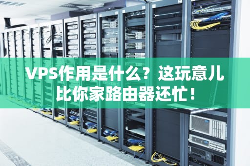 VPS作用是什么？这玩意儿比你家路由器还忙！