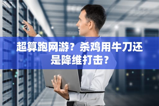 超算跑网游？杀鸡用牛刀还是降维打击？