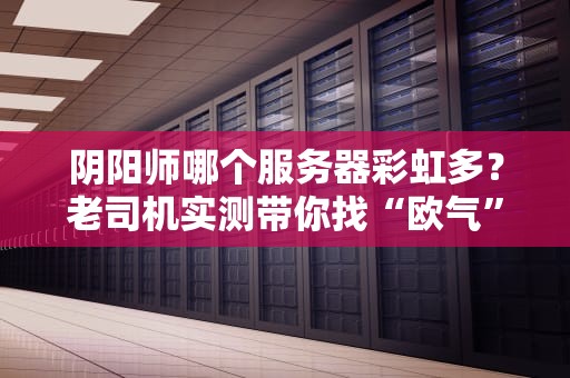 阴阳师哪个服务器彩虹多？老司机实测带你找“欧气”爆棚的服务器！