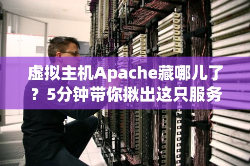 虚拟主机Apache藏哪儿了？5分钟带你揪出这只服务器忍者！