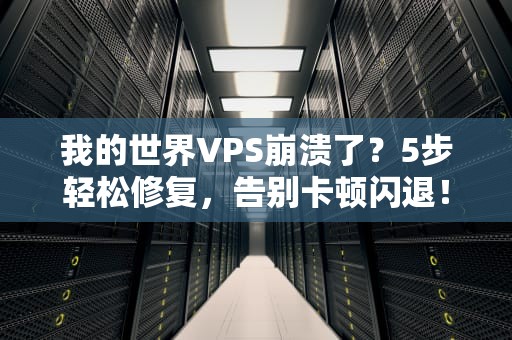 我的世界VPS崩溃了？5步轻松修复，告别卡顿闪退！