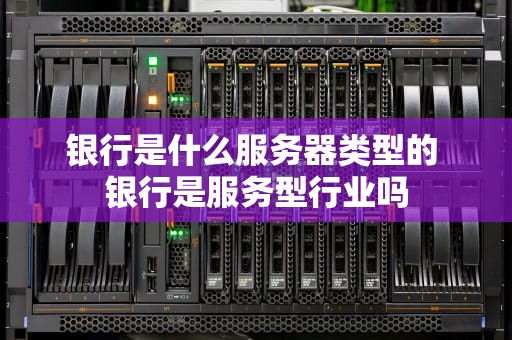 银行是什么服务器类型的 银行是服务型行业吗