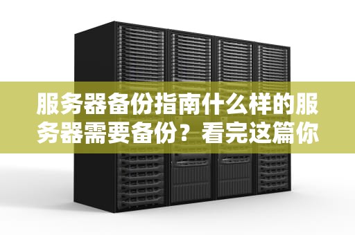 服务器备份指南什么样的服务器需要备份？看完这篇你就懂了！