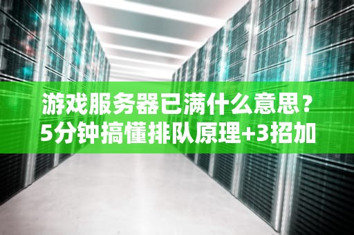 游戏服务器已满什么意思？5分钟搞懂排队原理+3招加速进服！