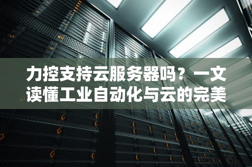 力控支持云服务器吗？一文读懂工业自动化与云的完美CP！
