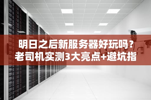 明日之后新服务器好玩吗？老司机实测3大亮点+避坑指南！