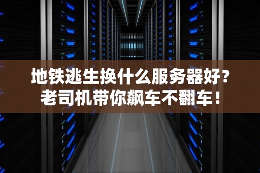 地铁逃生换什么服务器好？老司机带你飙车不翻车！