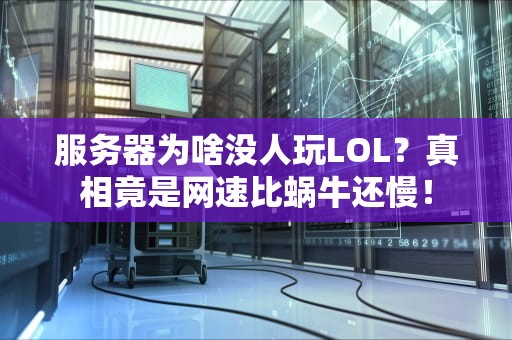 服务器为啥没人玩LOL？真相竟是网速比蜗牛还慢！