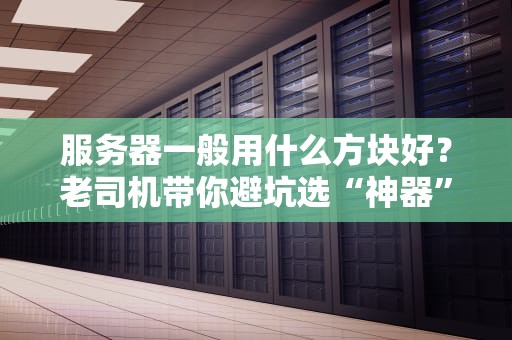 服务器一般用什么方块好？老司机带你避坑选“神器”！