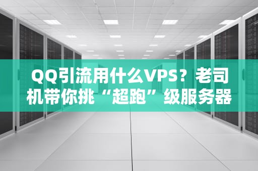 QQ引流用什么VPS？老司机带你挑“超跑”级服务器！