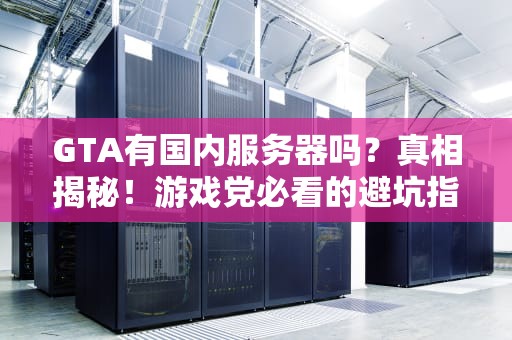 GTA有国内服务器吗？真相揭秘！游戏党必看的避坑指南