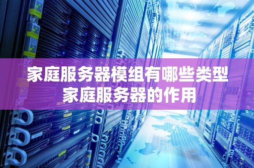 家庭服务器模组有哪些类型 家庭服务器的作用