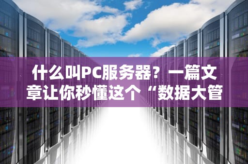什么叫PC服务器？一篇文章让你秒懂这个“数据大管家”！