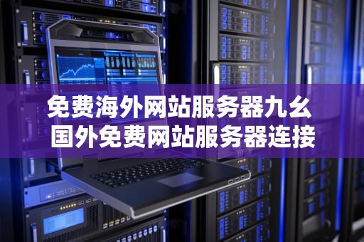 免费海外网站服务器九幺 国外免费网站服务器连接