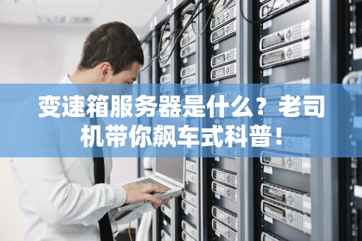 变速箱服务器是什么？老司机带你飙车式科普！