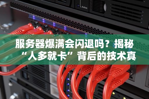 服务器爆满会闪退吗？揭秘“人多就卡”背后的技术真相！