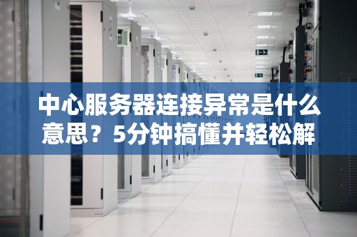 中心服务器连接异常是什么意思？5分钟搞懂并轻松解决！