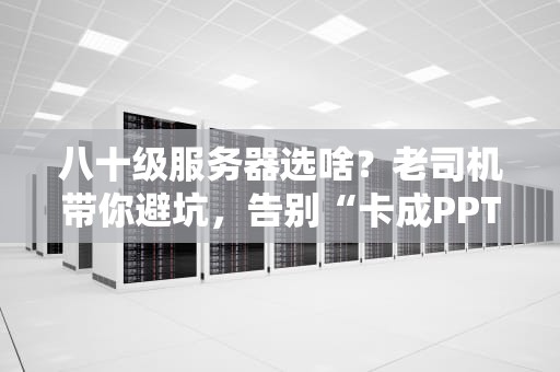 八十级服务器选啥？老司机带你避坑，告别“卡成PPT”的尴尬！