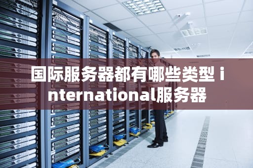 国际服务器都有哪些类型 international服务器