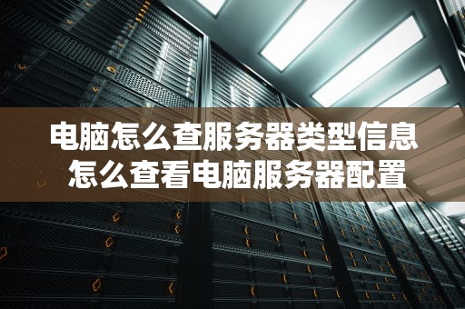 电脑怎么查服务器类型信息 怎么查看电脑服务器配置