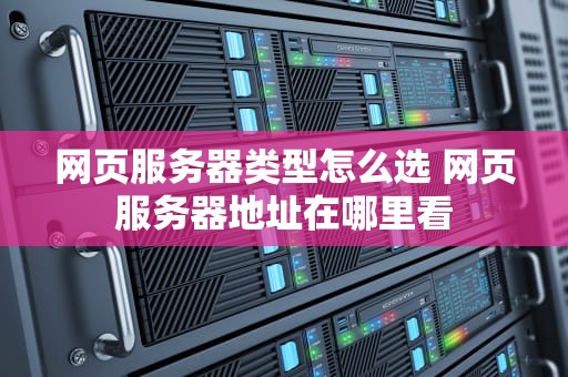 网页服务器类型怎么选 网页服务器地址在哪里看
