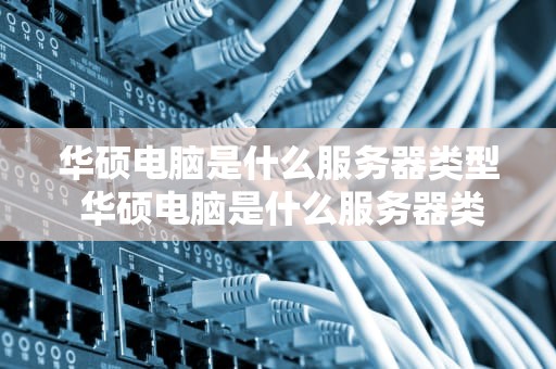 华硕电脑是什么服务器类型 华硕电脑是什么服务器类型的