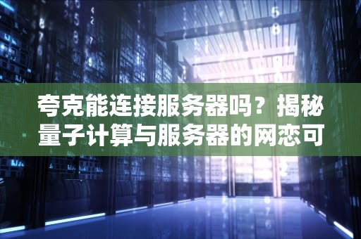 夸克能连接服务器吗？揭秘量子计算与服务器的网恋可能性！