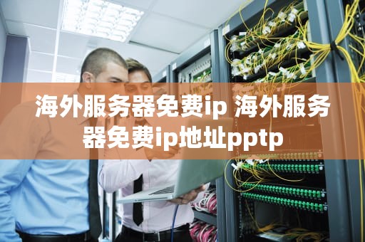 海外服务器免费ip 海外服务器免费ip地址pptp