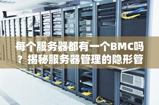 每个服务器都有一个BMC吗？揭秘服务器管理的隐形管家！