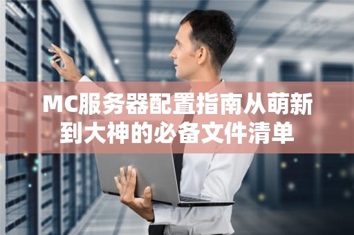 MC服务器配置指南从萌新到大神的必备文件清单