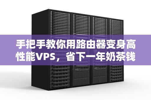 手把手教你用路由器变身高性能VPS，省下一年奶茶钱！