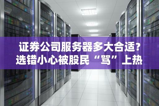 证券公司服务器多大合适？选错小心被股民“骂”上热搜！