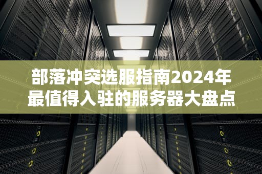 部落冲突选服指南2024年最值得入驻的服务器大盘点！