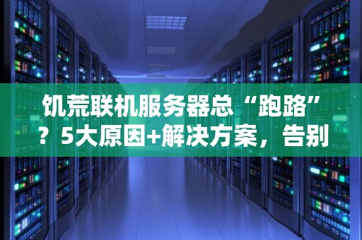 饥荒联机服务器总“跑路”？5大原因+解决方案，告别存档消失！
