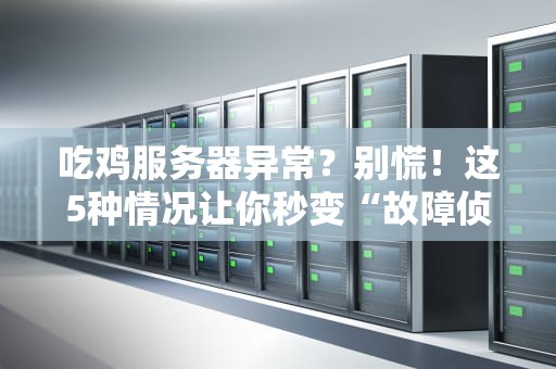 吃鸡服务器异常？别慌！这5种情况让你秒变“故障侦探”