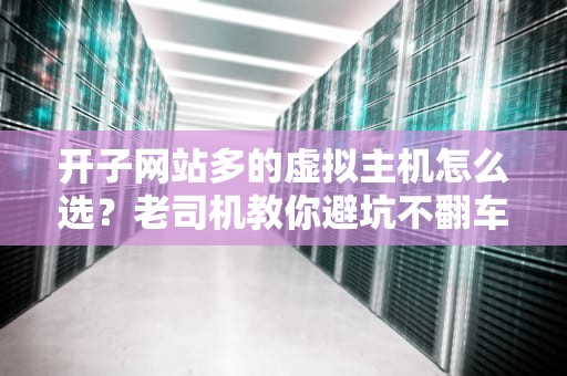开子网站多的虚拟主机怎么选？老司机教你避坑不翻车！