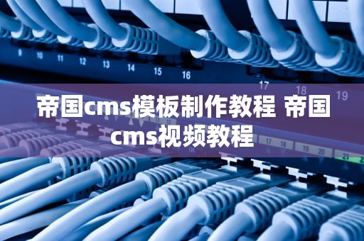 帝国cms模板制作教程 帝国cms视频教程